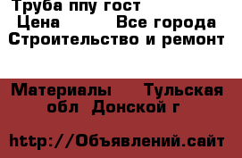 Труба ппу гост 30732-2006 › Цена ­ 333 - Все города Строительство и ремонт » Материалы   . Тульская обл.,Донской г.